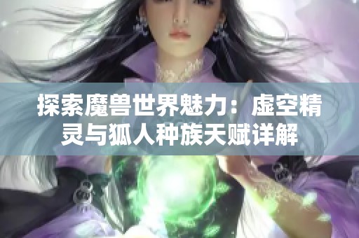 探索魔兽世界魅力：虚空精灵与狐人种族天赋详解