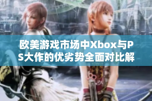 欧美游戏市场中Xbox与PS大作的优劣势全面对比解析