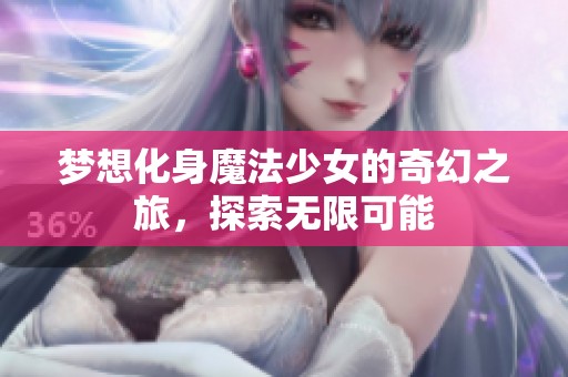 梦想化身魔法少女的奇幻之旅，探索无限可能