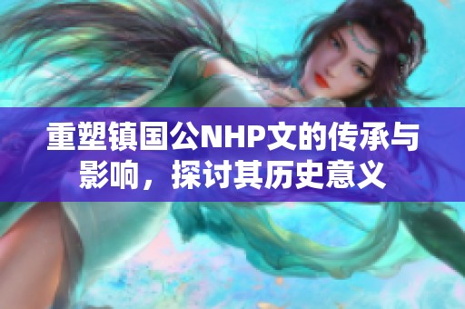 重塑镇国公NHP文的传承与影响，探讨其历史意义