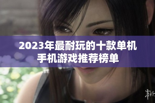 2023年最耐玩的十款单机手机游戏推荐榜单