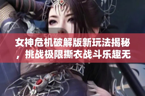 女神危机破解版新玩法揭秘，挑战极限撕衣战斗乐趣无穷