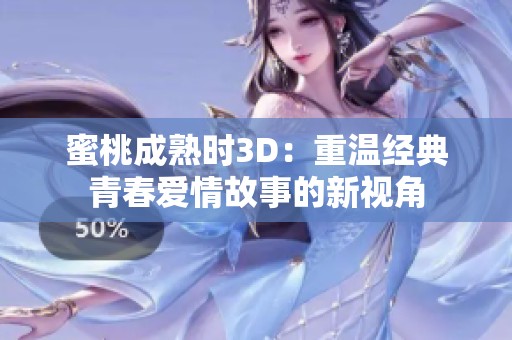 蜜桃成熟时3D：重温经典青春爱情故事的新视角