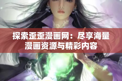 探索歪歪漫画网：尽享海量漫画资源与精彩内容