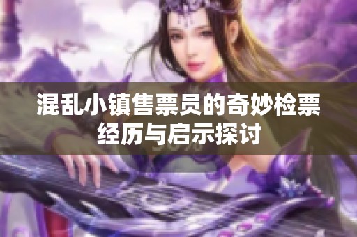 混乱小镇售票员的奇妙检票经历与启示探讨