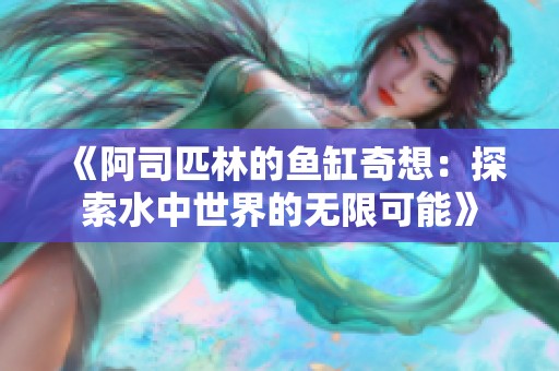 《阿司匹林的鱼缸奇想：探索水中世界的无限可能》