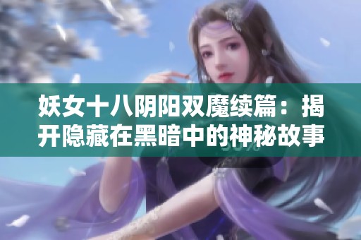 妖女十八阴阳双魔续篇：揭开隐藏在黑暗中的神秘故事