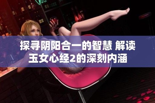 探寻阴阳合一的智慧 解读玉女心经2的深刻内涵