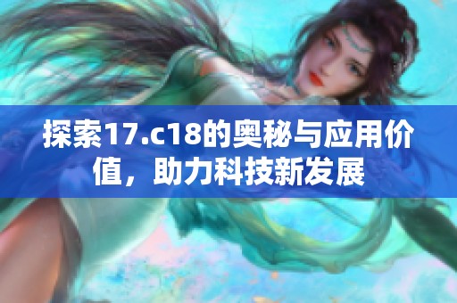 探索17.c18的奥秘与应用价值，助力科技新发展