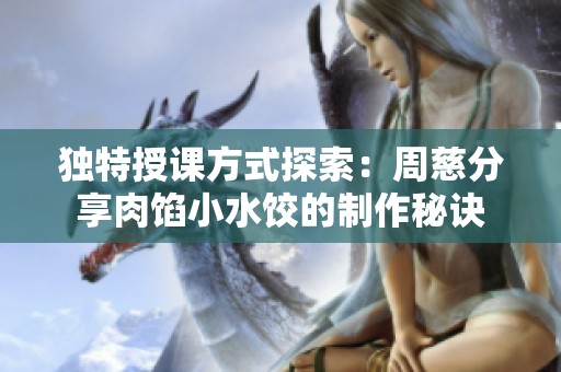 独特授课方式探索：周慈分享肉馅小水饺的制作秘诀