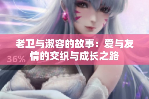 老卫与淑容的故事：爱与友情的交织与成长之路
