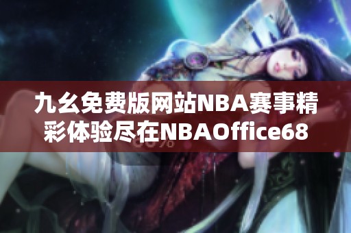 九幺免费版网站NBA赛事精彩体验尽在NBAOffice68ios平台