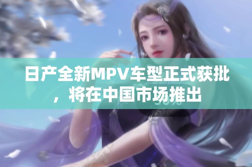 日产全新MPV车型正式获批，将在中国市场推出