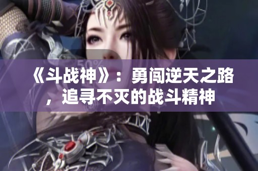 《斗战神》：勇闯逆天之路，追寻不灭的战斗精神