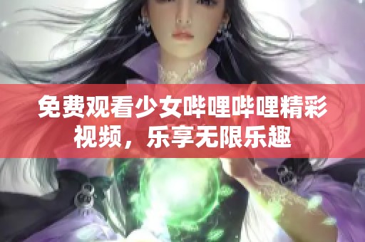 免费观看少女哔哩哔哩精彩视频，乐享无限乐趣