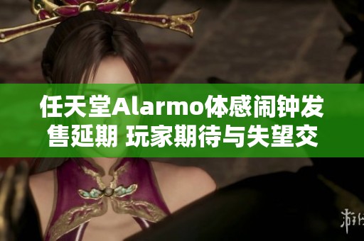 任天堂Alarmo体感闹钟发售延期 玩家期待与失望交织