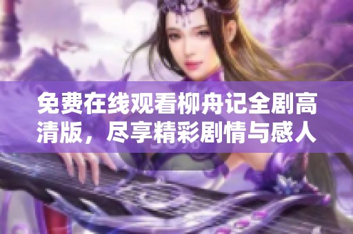 免费在线观看柳舟记全剧高清版，尽享精彩剧情与感人瞬间