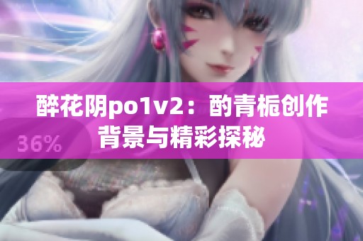 醉花阴po1v2：酌青栀创作背景与精彩探秘