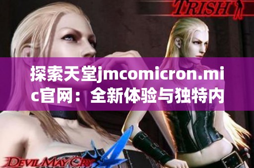 探索天堂jmcomicron.mic官网：全新体验与独特内容解析