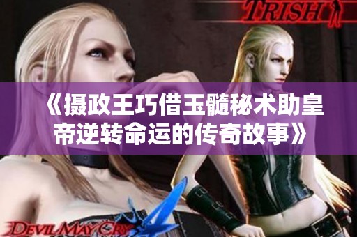 《摄政王巧借玉髓秘术助皇帝逆转命运的传奇故事》