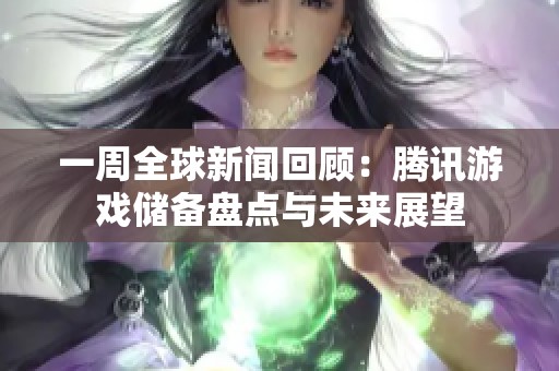 一周全球新闻回顾：腾讯游戏储备盘点与未来展望