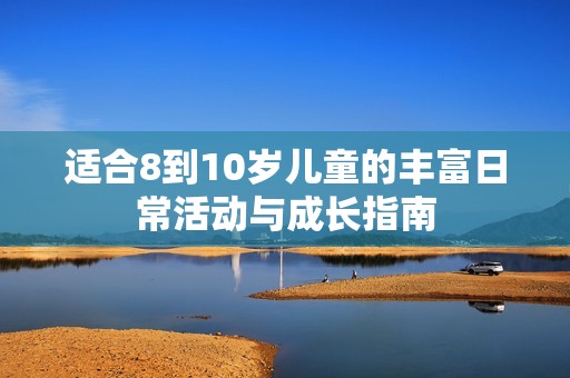 适合8到10岁儿童的丰富日常活动与成长指南