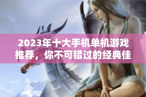 2023年十大手机单机游戏推荐，你不可错过的经典佳作排行