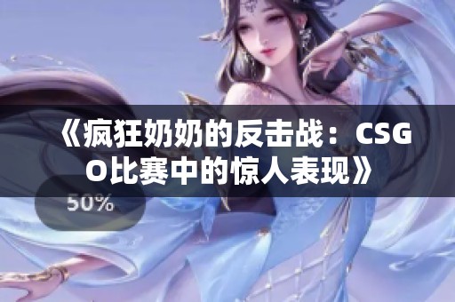 《疯狂奶奶的反击战：CSGO比赛中的惊人表现》