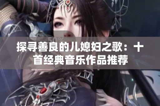 探寻善良的儿媳妇之歌：十首经典音乐作品推荐