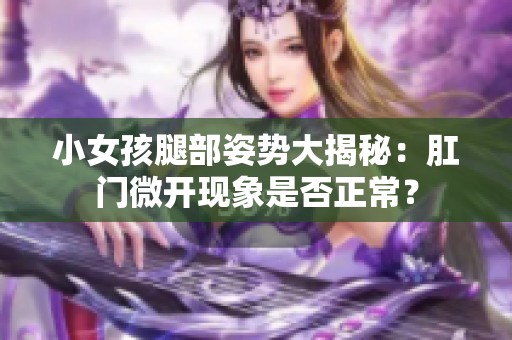 小女孩腿部姿势大揭秘：肛门微开现象是否正常？