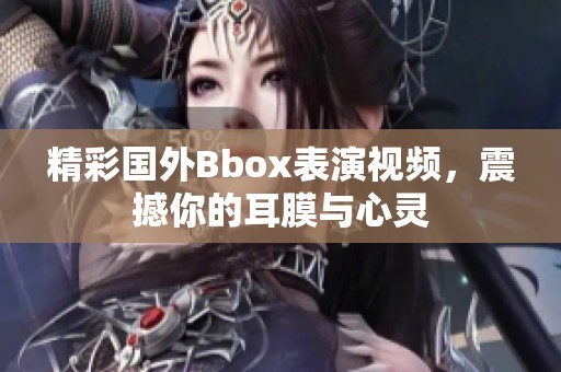 精彩国外Bbox表演视频，震撼你的耳膜与心灵