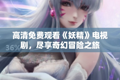 高清免费观看《妖精》电视剧，尽享奇幻冒险之旅