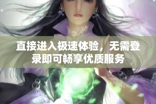 直接进入极速体验，无需登录即可畅享优质服务