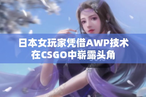 日本女玩家凭借AWP技术在CSGO中崭露头角