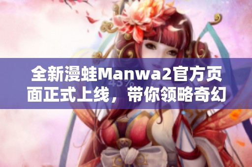 全新漫蛙Manwa2官方页面正式上线，带你领略奇幻世界