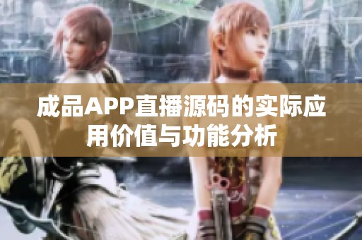 成品APP直播源码的实际应用价值与功能分析