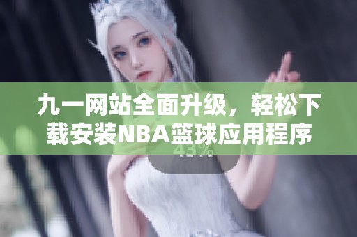 九一网站全面升级，轻松下载安装NBA篮球应用程序