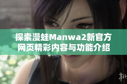 探索漫蛙Manwa2新官方网页精彩内容与功能介绍