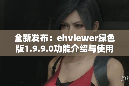 全新发布：ehviewer绿色版1.9.9.0功能介绍与使用指南