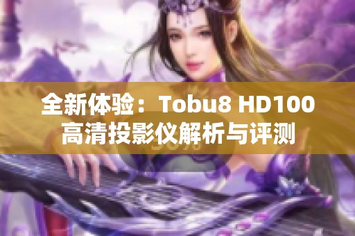 全新体验：Tobu8 HD100高清投影仪解析与评测