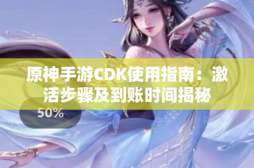 原神手游CDK使用指南：激活步骤及到账时间揭秘