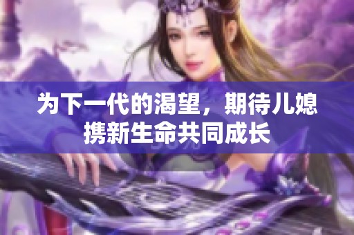 为下一代的渴望，期待儿媳携新生命共同成长