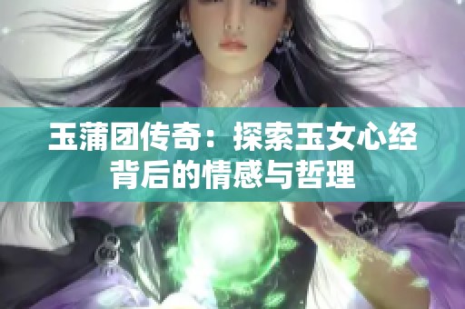 玉蒲团传奇：探索玉女心经背后的情感与哲理