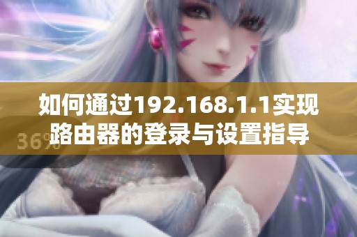 如何通过192.168.1.1实现路由器的登录与设置指导