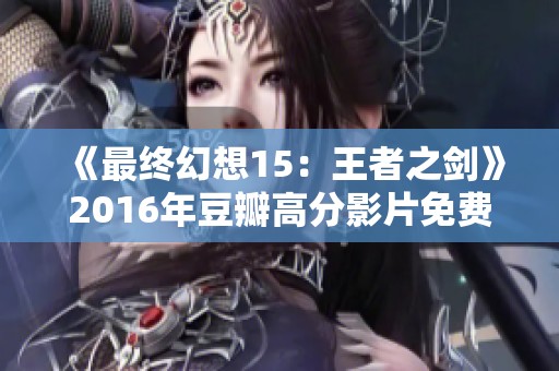 《最终幻想15：王者之剑》2016年豆瓣高分影片免费观看方式揭秘