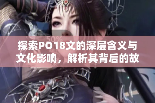 探索PO18文的深层含义与文化影响，解析其背后的故事