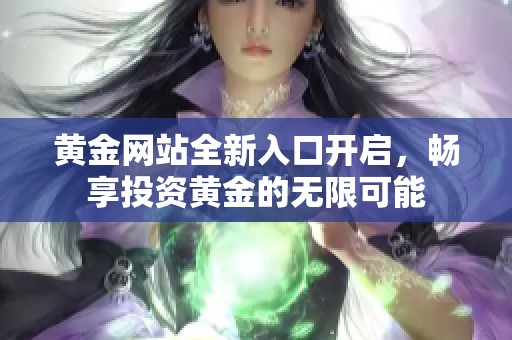 黄金网站全新入口开启，畅享投资黄金的无限可能