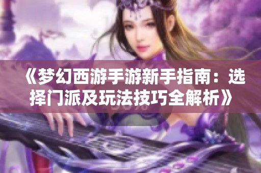 《梦幻西游手游新手指南：选择门派及玩法技巧全解析》