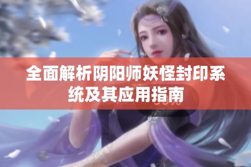 全面解析阴阳师妖怪封印系统及其应用指南