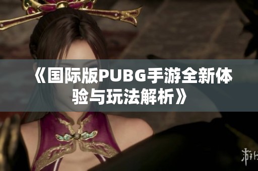 《国际版PUBG手游全新体验与玩法解析》